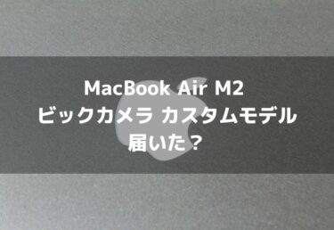 MacBook Air M2 ビックカメラ カスタムモデル 届いた？入荷次第出荷 次回入荷未定はヤバイ？